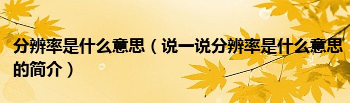 分辨率是什么意思（說一說分辨率是什么意思的簡介）
