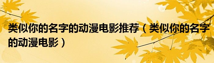 類似你的名字的動漫電影推薦（類似你的名字的動漫電影）