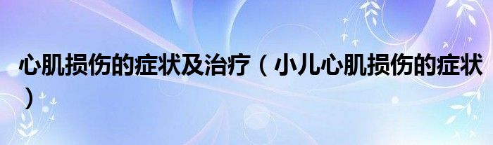 心肌損傷的癥狀及治療（小兒心肌損傷的癥狀）