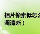 相片像素低怎么把像素弄高（照片像素低怎么調(diào)清晰）