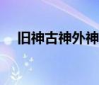 舊神古神外神都是什么（舊神古神外神）