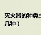 滅火器的種類主要有哪幾種（滅火器的種類有幾種）