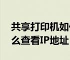 共享打印機如何查看ip（怎么共享打印機 怎么查看IP地址）