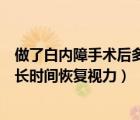 做了白內(nèi)障手術(shù)后多長(zhǎng)時(shí)間能跟正常一樣（白內(nèi)障手術(shù)后多長(zhǎng)時(shí)間恢復(fù)視力）