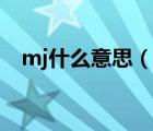mj什么意思（說一說mj什么意思的簡介）