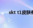 skt t1皮膚有哪些英雄（skt t1皮膚）