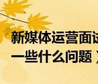 新媒體運(yùn)營(yíng)面試官問題（新媒體運(yùn)營(yíng)面試會(huì)問一些什么問題）