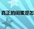 真正的閨蜜是怎么樣的（真正的閨蜜是什么）