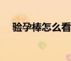 驗(yàn)孕棒怎么看結(jié)果圖片（驗(yàn)孕棒怎么看）