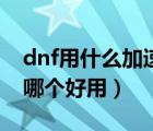 dnf用什么加速器好不容易掉線（dnf加速器哪個(gè)好用）