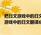 把日文游戲中的日文翻譯成中文用什么軟件比較好（把日文游戲中的日文翻譯成中文用什么軟件）