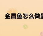 金昌魚怎么做最好吃（金昌魚怎么做好吃）