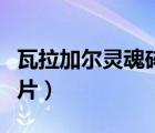 瓦拉加爾靈魂碎片有什么用（瓦拉加爾靈魂碎片）