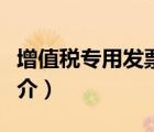 增值稅專用發(fā)票（說一說增值稅專用發(fā)票的簡介）