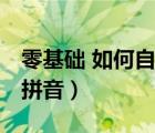 零基礎 如何自學拼音課程（零基礎 如何自學拼音）