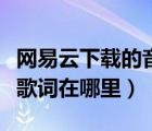 網(wǎng)易云下載的音樂歌詞在哪（網(wǎng)易云音樂下載歌詞在哪里）