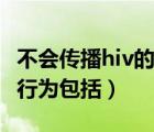 不會傳播hiv的行為包括什么（不會傳播hiv的行為包括）
