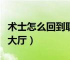 術(shù)士怎么回到職業(yè)大廳去（術(shù)士怎么回到職業(yè)大廳）