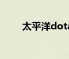太平洋dota2專區(qū)（太平洋dota2）