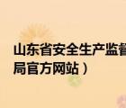山東省安全生產(chǎn)監(jiān)督管理局網(wǎng)址（山東省安全生產(chǎn)監(jiān)督管理局官方網(wǎng)站）