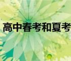 高中春考和夏考的區(qū)別（春考和夏考的區(qū)別）