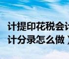 計提印花稅會計分錄怎么做計（計提印花稅會計分錄怎么做）