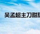 吳孟超主刀甜甜成功了（吳孟天的男朋友）