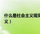 什么是社會(huì)主義現(xiàn)實(shí)主義本質(zhì)要求（什么是社會(huì)主義現(xiàn)實(shí)主義）