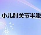 小兒肘關(guān)節(jié)半脫位（肘關(guān)節(jié)半脫位手法復(fù)位）