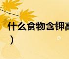 什么食物含鉀高對(duì)高血壓好（什么食物含鉀高）