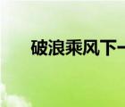 破浪乘風下一句是什么（乘風破浪歌）