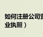 如何注冊公司營業(yè)執(zhí)照流程（怎么注冊公司營業(yè)執(zhí)照）