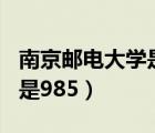 南京郵電大學(xué)是幾本（南京郵電大學(xué)是211還是985）