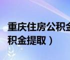 重慶住房公積金提取條件及流程（重慶住房公積金提取）