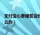 支付寶心愿儲蓄沒錢扣怎么辦（支付寶心愿儲蓄扣款失敗怎么辦）