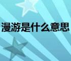 漫游是什么意思 男女之間（漫游是什么意思）