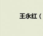 王永紅（說(shuō)一說(shuō)王永紅的簡(jiǎn)介）