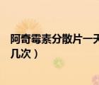 阿奇霉素分散片一天吃幾次嗓子疼（阿奇霉素分散片一天吃幾次）