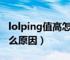 lolping值高怎么辦（英雄聯(lián)盟ping值高是什么原因）