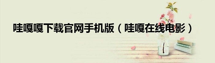 哇嘎嘎下載官網(wǎng)手機(jī)版（哇嘎在線電影）