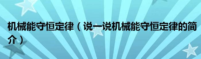 機(jī)械能守恒定律（說一說機(jī)械能守恒定律的簡(jiǎn)介）