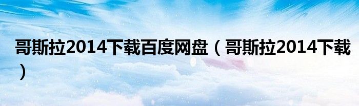 哥斯拉2014下載百度網(wǎng)盤(pán)（哥斯拉2014下載）