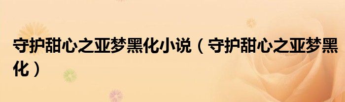 守護(hù)甜心之亞夢黑化小說（守護(hù)甜心之亞夢黑化）