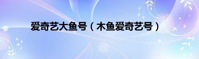 愛奇藝大魚號（木魚愛奇藝號）