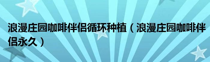 浪漫莊園咖啡伴侶循環(huán)種植（浪漫莊園咖啡伴侶永久）