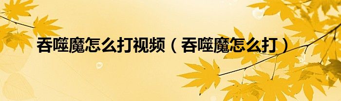 吞噬魔怎么打視頻（吞噬魔怎么打）