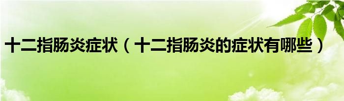 十二指腸炎癥狀（十二指腸炎的癥狀有哪些）