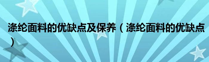 滌綸面料的優(yōu)缺點(diǎn)及保養(yǎng)（滌綸面料的優(yōu)缺點(diǎn)）