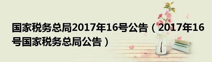 國家稅務(wù)總局2017年16號公告（2017年16號國家稅務(wù)總局公告）
