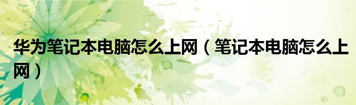 華為筆記本電腦怎么上網(wǎng)（筆記本電腦怎么上網(wǎng)）